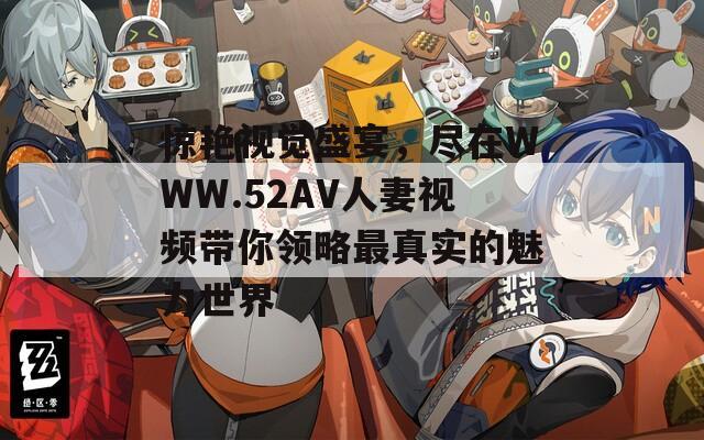 驚艷視覺盛宴，盡在WWW.52AV人妻視頻帶你領(lǐng)略最真實(shí)的魅力世界