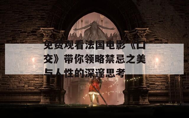 免費觀看法國電影《囗交》帶你領(lǐng)略禁忌之美與人性的深邃思考