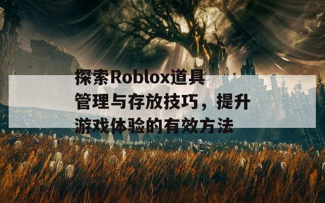 探索Roblox道具管理與存放技巧，提升游戲體驗的有效方法