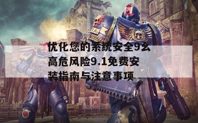 優(yōu)化您的系統(tǒng)安全9幺高危風(fēng)險(xiǎn)9.1免費(fèi)安裝指南與注意事項(xiàng)