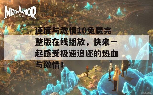 速度與激情10免費(fèi)完整版在線播放，快來一起感受極速追逐的熱血與激情！