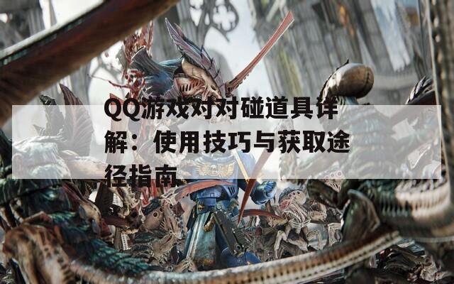 QQ游戲對對碰道具詳解：使用技巧與獲取途徑指南
