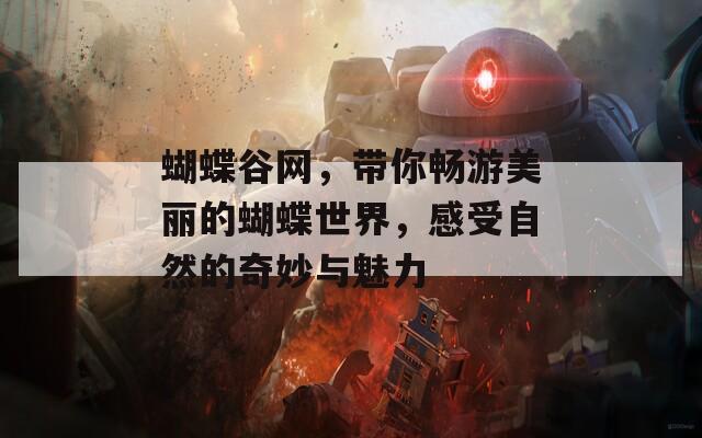 蝴蝶谷網(wǎng)，帶你暢游美麗的蝴蝶世界，感受自然的奇妙與魅力