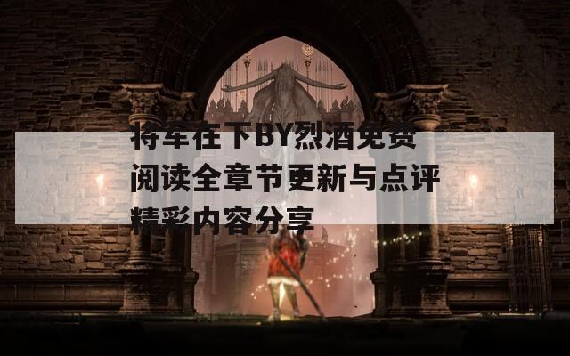 將軍在下BY烈酒免費(fèi)閱讀全章節(jié)更新與點(diǎn)評(píng)精彩內(nèi)容分享