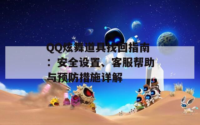 QQ炫舞道具找回指南：安全設(shè)置、客服幫助與預(yù)防措施詳解