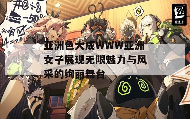 亞洲色大成WWW亞洲女子展現(xiàn)無限魅力與風采的絢麗舞臺