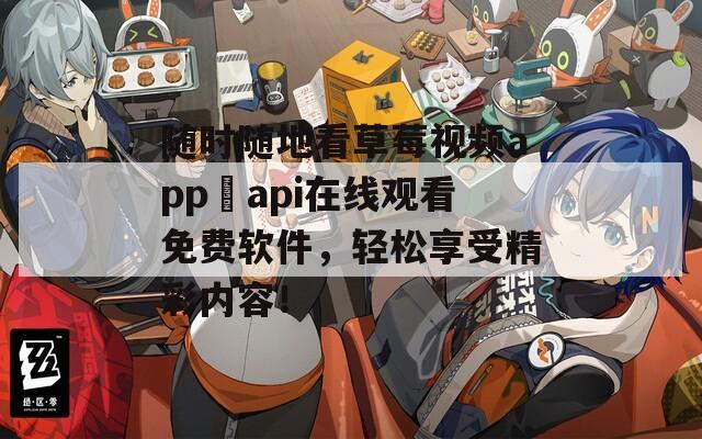 隨時隨地看草莓視頻app汅api在線觀看免費軟件，輕松享受精彩內(nèi)容！