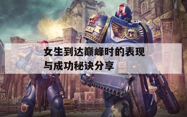 女生到達巔峰時的表現(xiàn)與成功秘訣分享