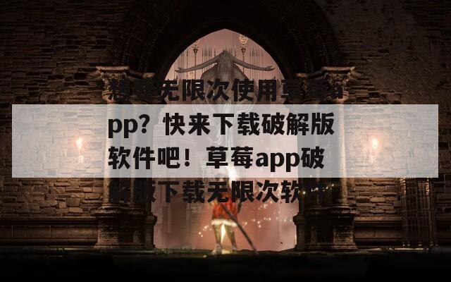 想要無限次使用草莓a(chǎn)pp？快來下載破解版軟件吧！草莓a(chǎn)pp破解版下載無限次軟件