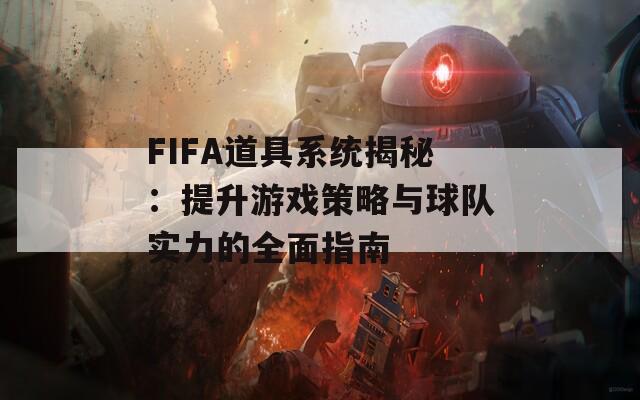 FIFA道具系統(tǒng)揭秘：提升游戲策略與球隊(duì)實(shí)力的全面指南