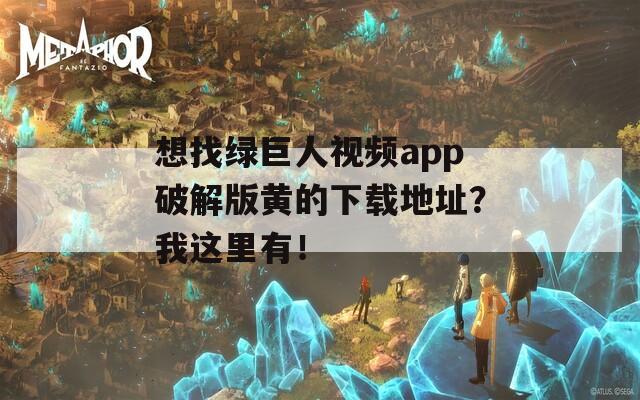 想找綠巨人視頻app破解版黃的下載地址？我這里有！