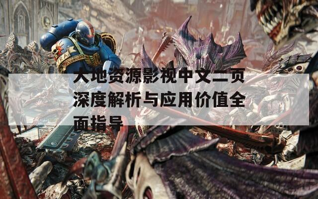 大地資源影視中文二頁深度解析與應(yīng)用價(jià)值全面指導(dǎo)