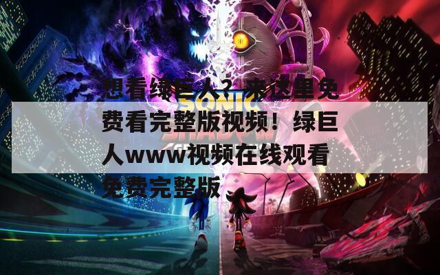 想看綠巨人？來這里免費看完整版視頻！綠巨人www視頻在線觀看免費完整版