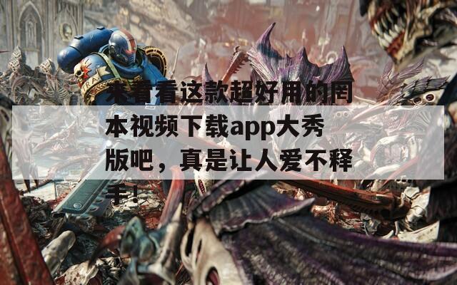 來看看這款超好用的罔本視頻下載app大秀版吧，真是讓人愛不釋手！