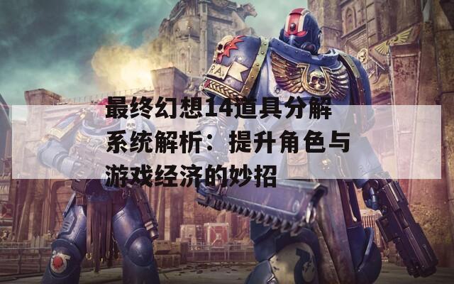 最終幻想14道具分解系統(tǒng)解析：提升角色與游戲經濟的妙招