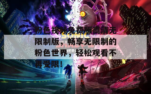 粉色視頻免費(fèi)版高清無(wú)限制版，暢享無(wú)限制的粉色世界，輕松觀看不再受限！