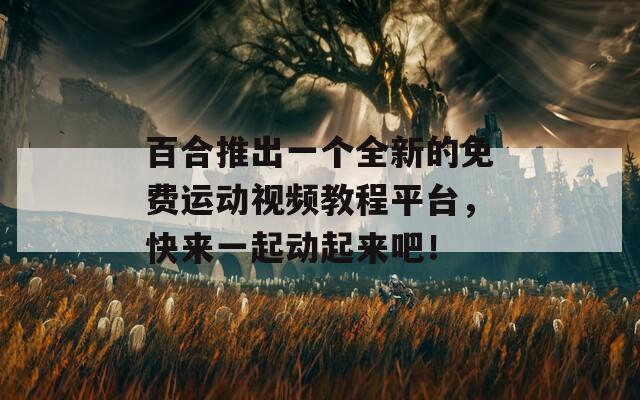 百合推出一個(gè)全新的免費(fèi)運(yùn)動(dòng)視頻教程平臺(tái)，快來(lái)一起動(dòng)起來(lái)吧！