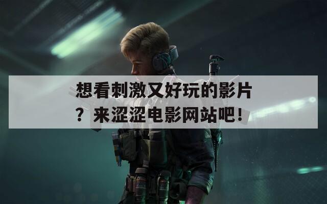 想看刺激又好玩的影片？來(lái)澀澀電影網(wǎng)站吧！