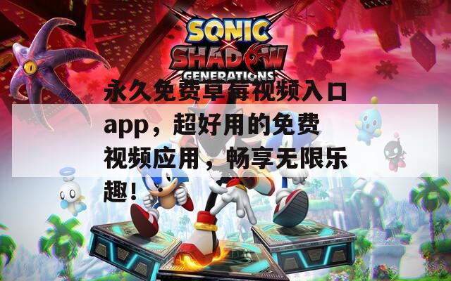 永久免費(fèi)草莓視頻入口app，超好用的免費(fèi)視頻應(yīng)用，暢享無限樂趣！
