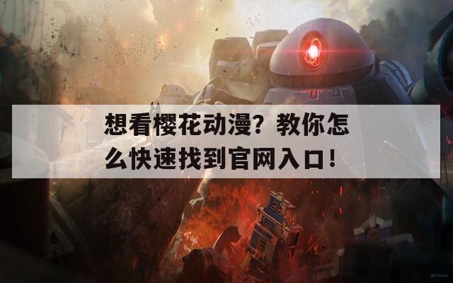 想看櫻花動漫？教你怎么快速找到官網(wǎng)入口！