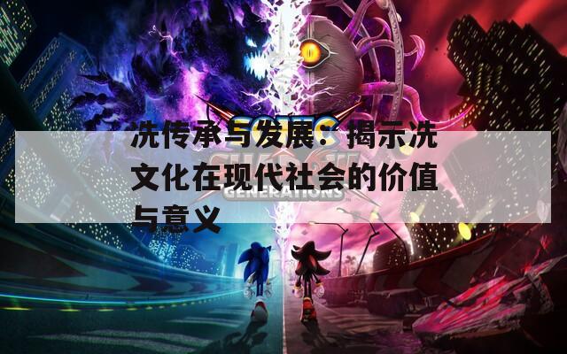冼傳承與發(fā)展：揭示冼文化在現(xiàn)代社會的價值與意義