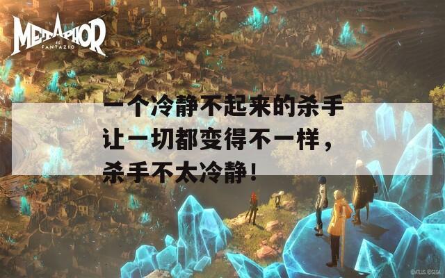 一個冷靜不起來的殺手讓一切都變得不一樣，殺手不太冷靜！