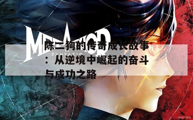 陳二狗的傳奇成長故事：從逆境中崛起的奮斗與成功之路