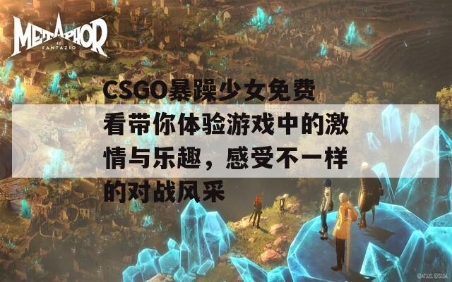 CSGO暴躁少女免費(fèi)看帶你體驗(yàn)游戲中的激情與樂趣，感受不一樣的對(duì)戰(zhàn)風(fēng)采