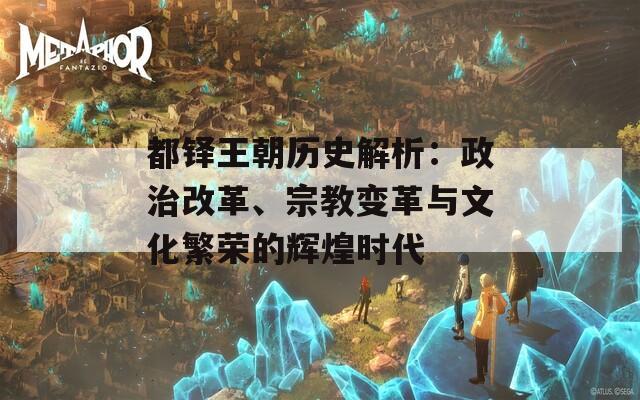 都鐸王朝歷史解析：政治改革、宗教變革與文化繁榮的輝煌時代