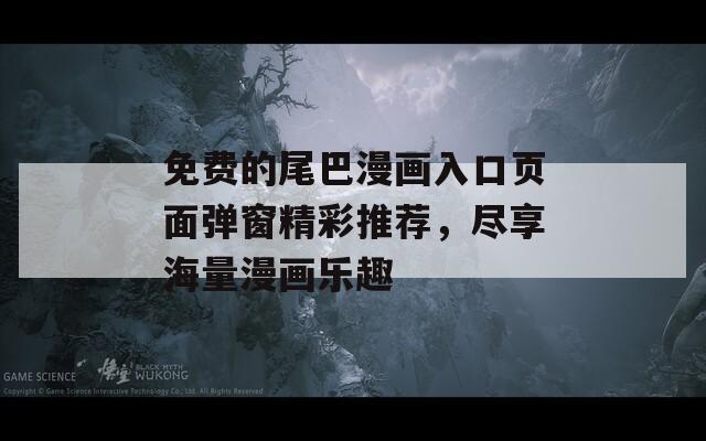 免費(fèi)的尾巴漫畫(huà)入口頁(yè)面彈窗精彩推薦，盡享海量漫畫(huà)樂(lè)趣
