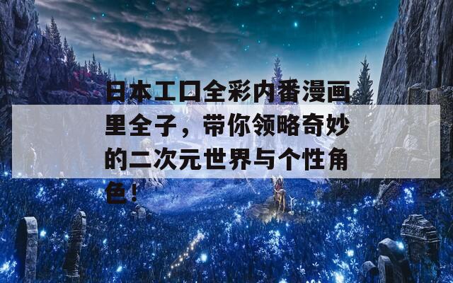 日本工囗全彩內(nèi)番漫畫里全子，帶你領(lǐng)略奇妙的二次元世界與個性角色！
