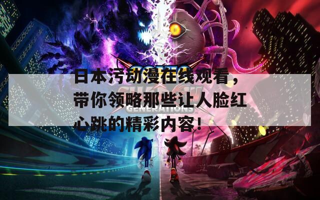 日本污動(dòng)漫在線觀看，帶你領(lǐng)略那些讓人臉紅心跳的精彩內(nèi)容！