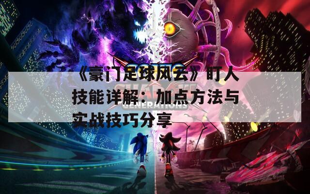 《豪門足球風(fēng)云》盯人技能詳解：加點(diǎn)方法與實戰(zhàn)技巧分享