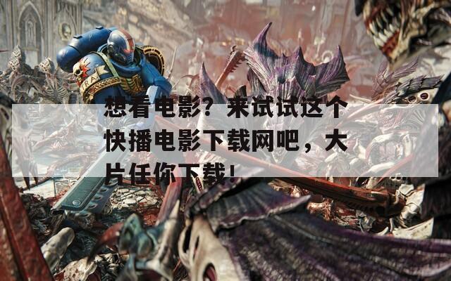 想看電影？來試試這個快播電影下載網(wǎng)吧，大片任你下載！
