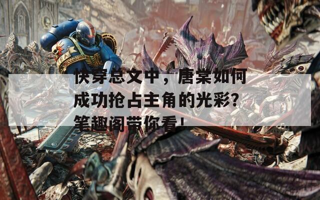 快穿總文中，唐棠如何成功搶占主角的光彩？筆趣閣帶你看！