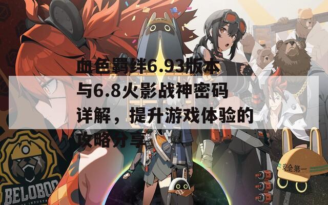 血色羈絆6.93版本與6.8火影戰(zhàn)神密碼詳解，提升游戲體驗(yàn)的攻略分享