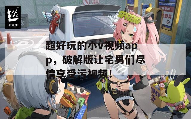 超好玩的小v視頻app，破解版讓宅男們盡情享受污視頻！