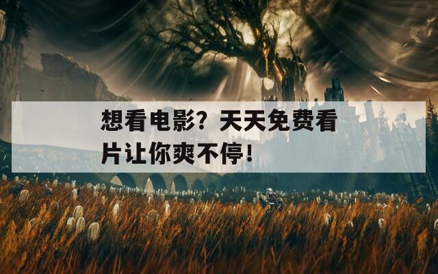 想看電影？天天免費(fèi)看片讓你爽不停！