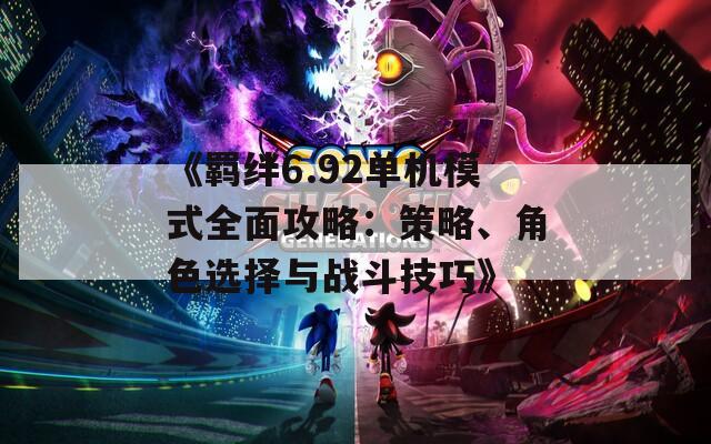 《羈絆6.92單機(jī)模式全面攻略：策略、角色選擇與戰(zhàn)斗技巧》