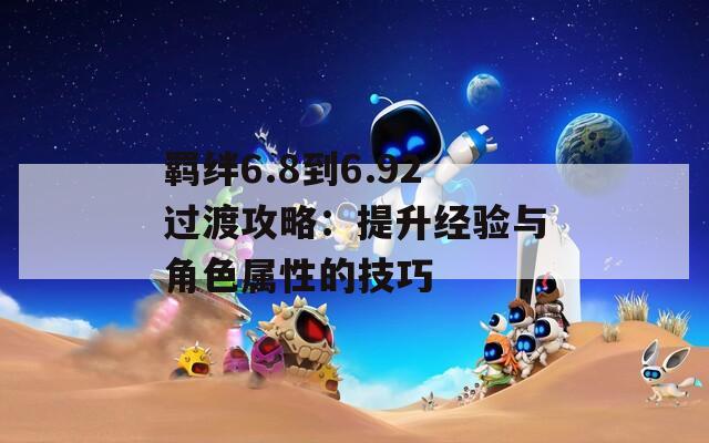 羈絆6.8到6.92過(guò)渡攻略：提升經(jīng)驗(yàn)與角色屬性的技巧