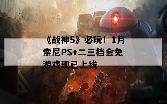 《戰(zhàn)神5》必玩！1月索尼PS+二三檔會免游戲現(xiàn)已上線