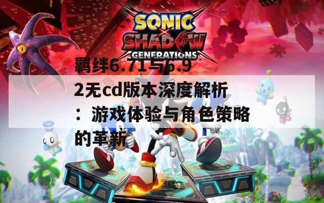 羈絆6.71與6.92無(wú)cd版本深度解析：游戲體驗(yàn)與角色策略的革新
