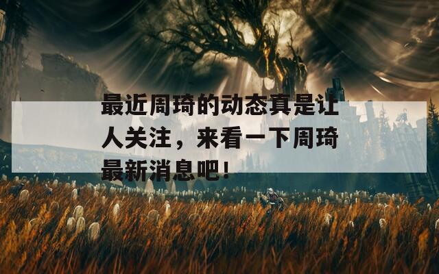 最近周琦的動(dòng)態(tài)真是讓人關(guān)注，來(lái)看一下周琦最新消息吧！