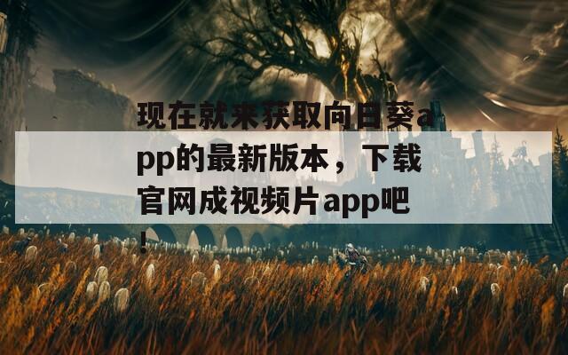 現(xiàn)在就來(lái)獲取向日葵app的最新版本，下載官網(wǎng)成視頻片app吧！