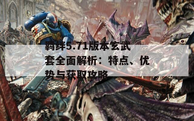 羈絆5.71版本玄武套全面解析：特點、優(yōu)勢與獲取攻略
