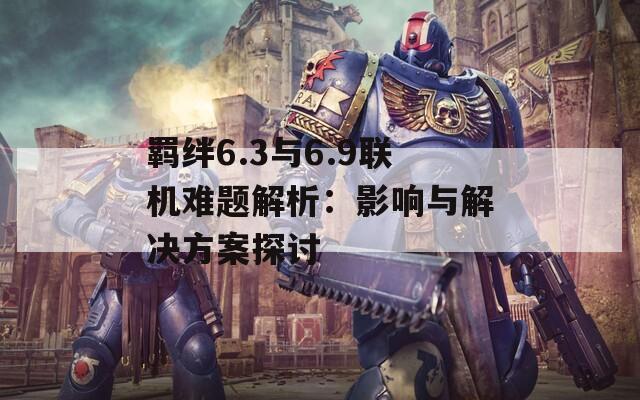 羈絆6.3與6.9聯(lián)機難題解析：影響與解決方案探討