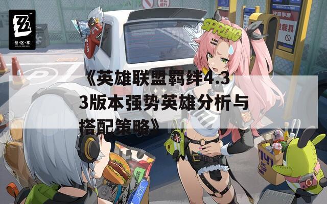 《英雄聯(lián)盟羈絆4.33版本強(qiáng)勢英雄分析與搭配策略》