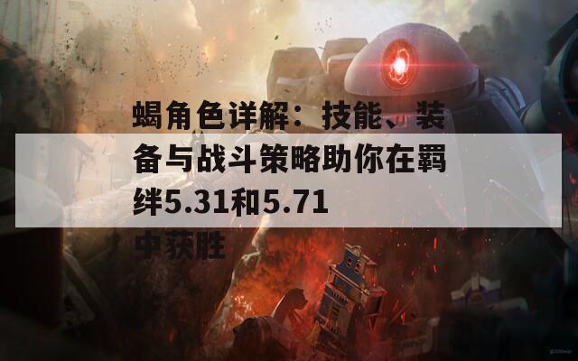 蝎角色詳解：技能、裝備與戰(zhàn)斗策略助你在羈絆5.31和5.71中獲勝