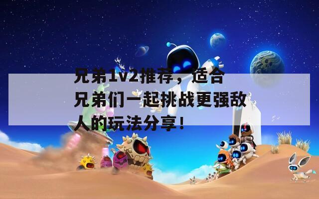 兄弟1v2推薦，適合兄弟們一起挑戰(zhàn)更強(qiáng)敵人的玩法分享！