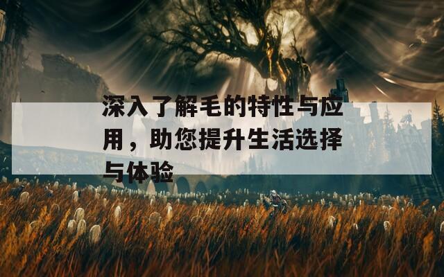 深入了解毛的特性與應用，助您提升生活選擇與體驗